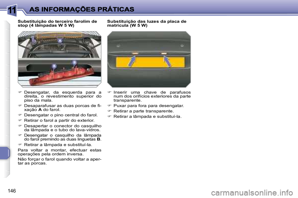 Peugeot 308 2007.5  Manual do proprietário (in Portuguese) 11
146
Substituição do terceiro farolim de stop (4 lâmpadas W 5 W)
�  Desengatar,  da  esquerda  para  a direita,  o  revestimento  superior  do piso da mala.
��  �D�e�s�a�p�a�r�a�f�u�s�a�r� 