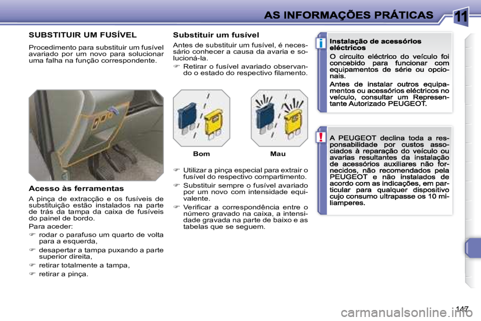 Peugeot 308 2007.5  Manual do proprietário (in Portuguese) 11
!
i
147
SUBSTITUIR UM FUSÍVEL
Procedimento para substituir um fusível avariado  por  um  novo  para  solucionar uma falha na função correspondente.
Acesso às ferramentas
�A�  �p�i�n�ç�a�  �d�