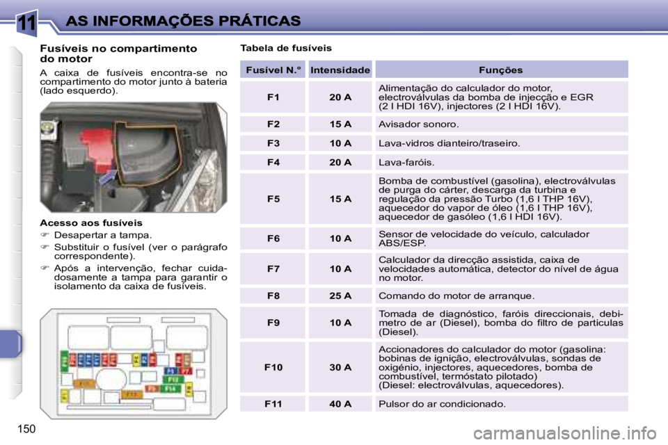 Peugeot 308 2007.5  Manual do proprietário (in Portuguese) 11
150
Fusíveis no compartimentodo motor
�A�  �c�a�i�x�a�  �d�e�  �f�u�s�í�v�e�i�s�  �e�n�c�o�n�t�r�a�-�s�e�  �n�o� compartimento do motor junto à bateria (lado esquerdo).
Acesso aos fusíveis
�