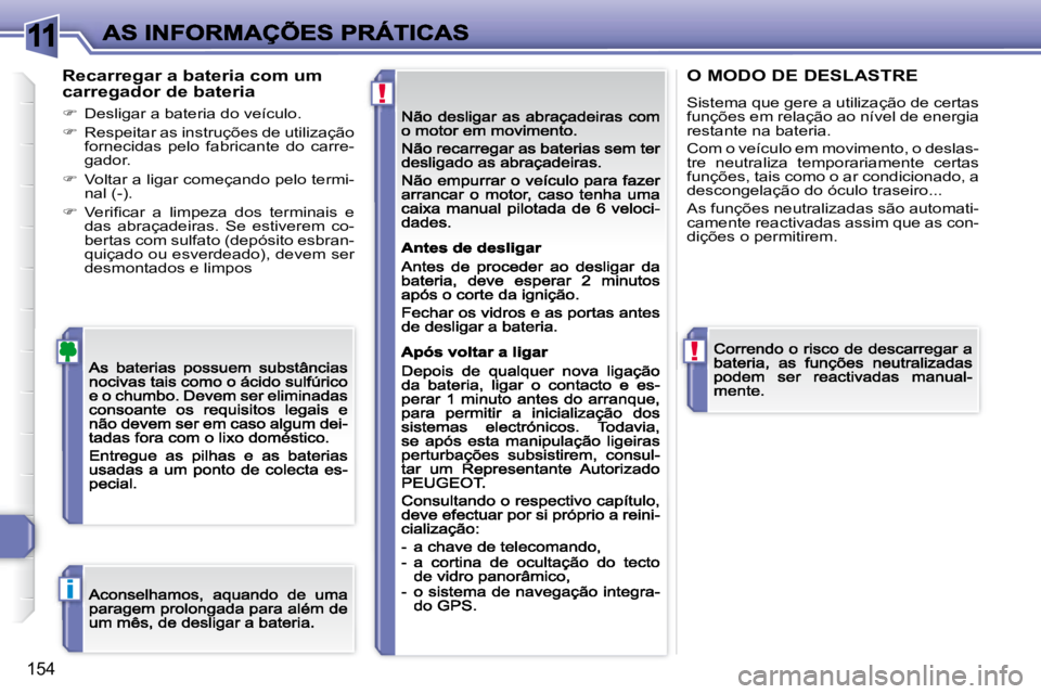 Peugeot 308 2007.5  Manual do proprietário (in Portuguese) 11
!
!
i
154
Recarregar a bateria com um carregador de bateria
�  Desligar a bateria do veículo.
�  Respeitar as instruções de utilização fornecidas  pelo  fabricante  do  carre-gador.
�