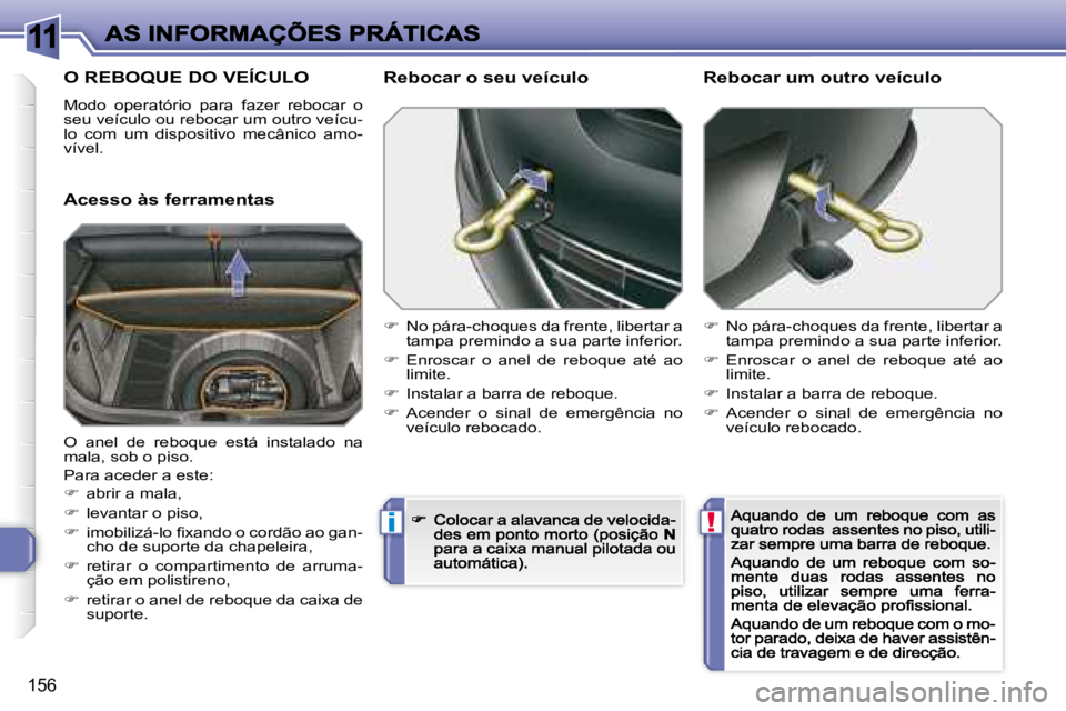Peugeot 308 2007.5  Manual do proprietário (in Portuguese) 11
!i
156
O REBOQUE DO VEÍCULO
Modo  operatório  para  fazer  rebocar  o seu veículo ou rebocar um outro veícu-lo  com  um  dispositivo  mecânico  amo-vível.
Acesso às ferramentas
Rebocar o seu
