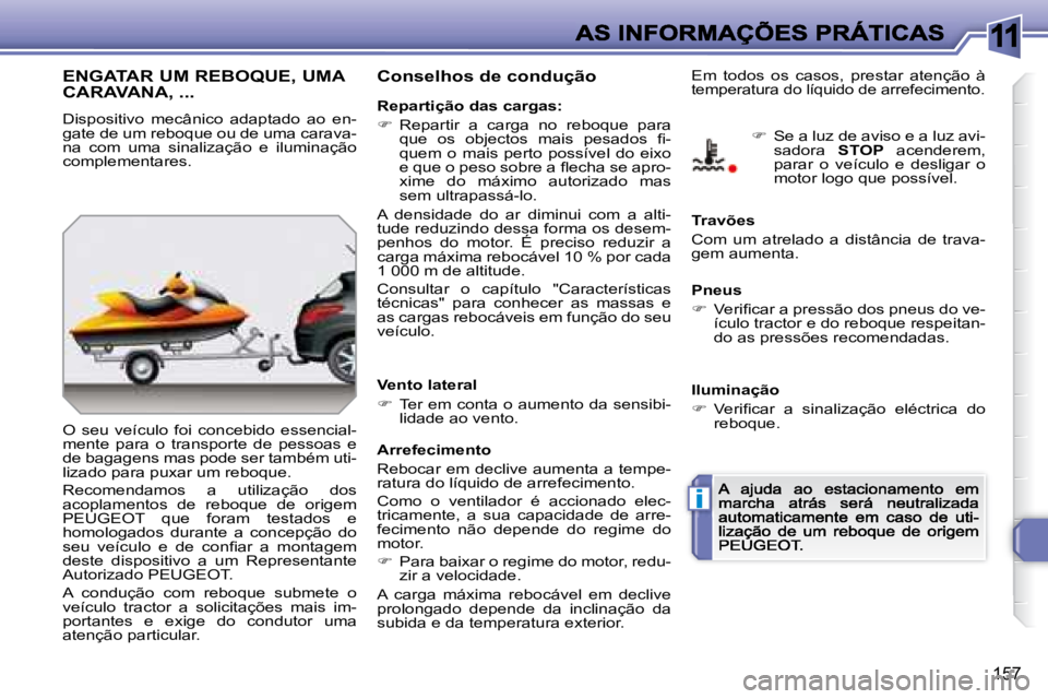 Peugeot 308 2007.5  Manual do proprietário (in Portuguese) 11
i
157
ENGATAR UM REBOQUE, UMA  
CARAVANA, ...
Dispositivo  mecânico  adaptado  ao  en-gate de um reboque ou de uma carava-na  com  uma  sinalização  e  iluminação complementares.
O  seu  veíc