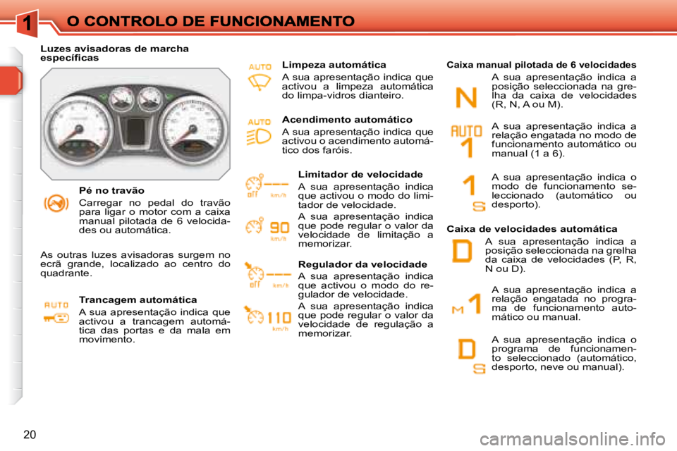 Peugeot 308 2007.5  Manual do proprietário (in Portuguese) 20
Pé no travão
Carregar  no  pedal  do  travão �p�a�r�a�  �l�i�g�a�r�  �o�  �m�o�t�o�r�  �c�o�m�  �a�  �c�a�i�x�a� manual  pilotada  de  6  velocida-des ou automática.
Luzes avisadoras de marcha 