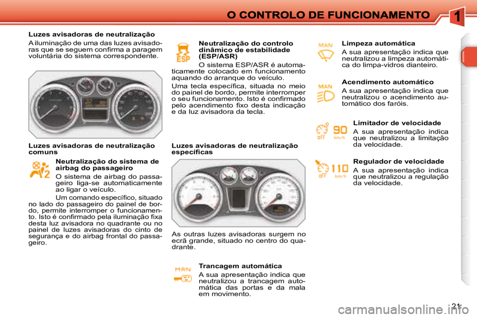 Peugeot 308 2007.5  Manual do proprietário (in Portuguese) 21
Luzes avisadoras de neutralização
A iluminação de uma das luzes avisado-�r�a�s� �q�u�e� �s�e� �s�e�g�u�e�m� �c�o�n�ﬁ� �r�m�a� �a� �p�a�r�a�g�e�m� voluntária do sistema correspondente.
Neutra