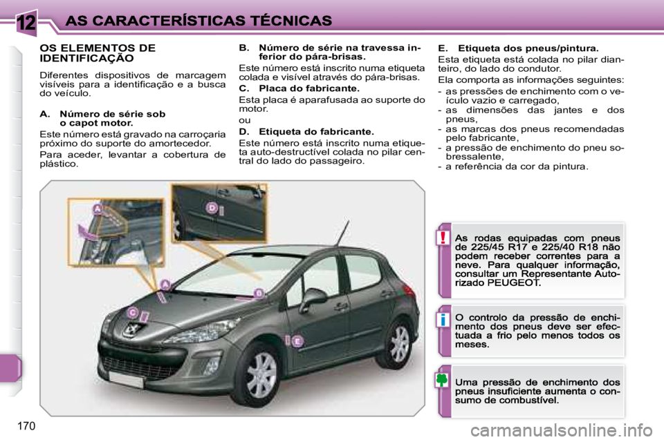 Peugeot 308 2007.5  Manual do proprietário (in Portuguese) 12
!
i
170
OS ELEMENTOS DE  
IDENTIFICAÇÃO
Diferentes  dispositivos  de  marcagem �v�i�s�í�v�e�i�s�  �p�a�r�a�  �a�  �i�d�e�n�t�i�ﬁ� �c�a�ç�ã�o�  �e�  �a�  �b�u�s�c�a� �d�o� �v�e�í�c�u�l�o�.
A