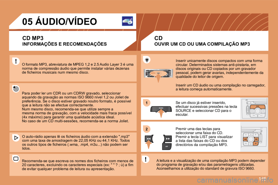 Peugeot 308 2007.5  Manual do proprietário (in Portuguese) 185
11
22
05ÁUDIO/VÍDEO
CD MP3
INFORMAÇÕES E RECOMENDAÇÕES
O formato MP3, abreviatura de MPEG 1,2 e 2.5 Audio Layer 3 é uma norma de compressão áudio que permite instalar várias dezenas �d�e