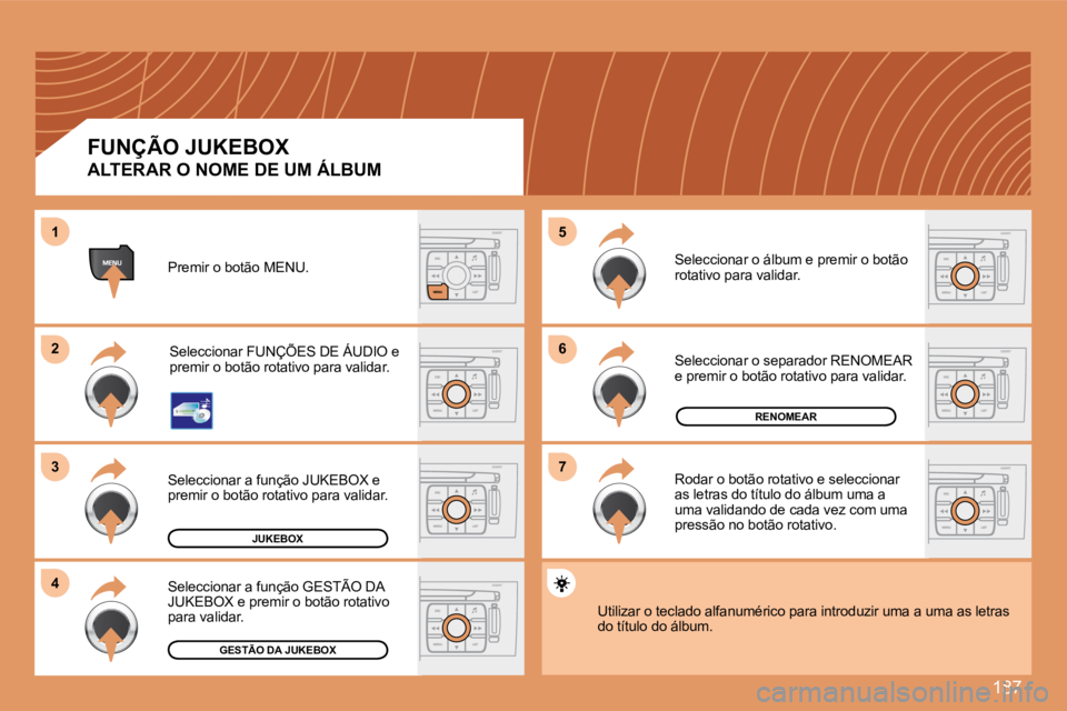 Peugeot 308 2007.5  Manual do proprietário (in Portuguese) 187
66
77
55
22
33
44
11
RENOMEAR
JUKEBOX
GESTÃO DA JUKEBOX
FUNÇÃO JUKEBOX
ALTERAR O NOME DE UM ÁLBUM 
Premir o botão MENU.
Seleccionar FUNÇÕES DE ÁUDIO e premir o botão rotativo para validar