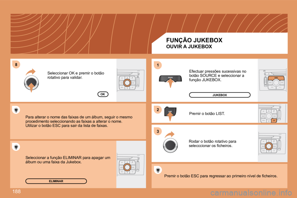 Peugeot 308 2007.5  Manual do proprietário (in Portuguese) 188
8811
22
33
ELIMINAR
OK
FUNÇÃO JUKEBOX
OUVIR A JUKEBOX
Efectuar pressões sucessivas no botão SOURCE e seleccionar a função JUKEBOX.
Premir o botão LIST.
Rodar o botão rotativo para �s�e�l�e