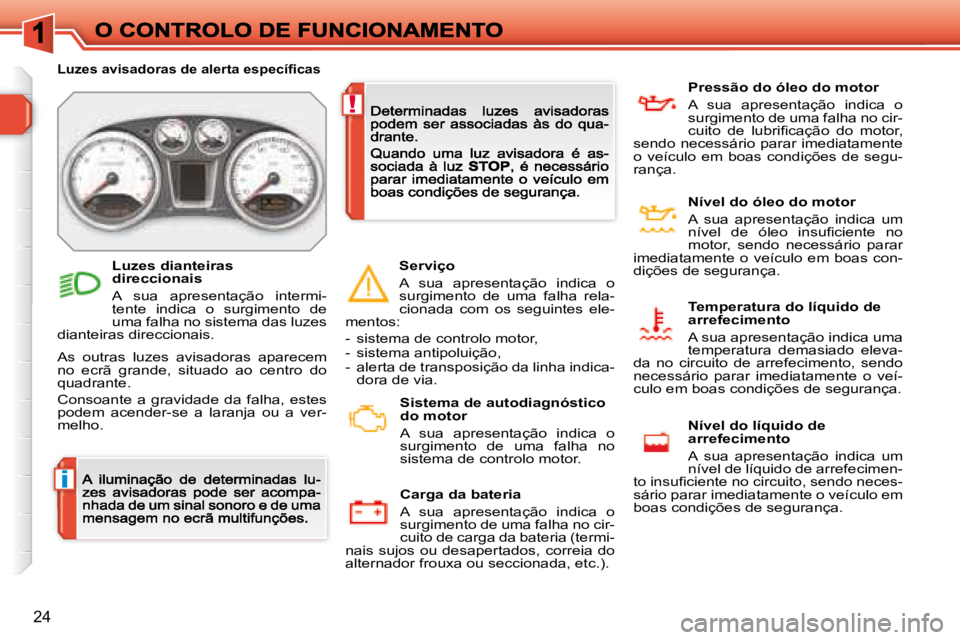 Peugeot 308 2007.5  Manual do proprietário (in Portuguese) i
!
24
�L�u�z�e�s� �a�v�i�s�a�d�o�r�a�s� �d�e� �a�l�e�r�t�a� �e�s�p�e�c�í�ﬁ� �c�a�s
As  outras  luzes  avisadoras  aparecem no  ecrã  grande,  situado  ao  centro  do quadrante.
Consoante  a  grav