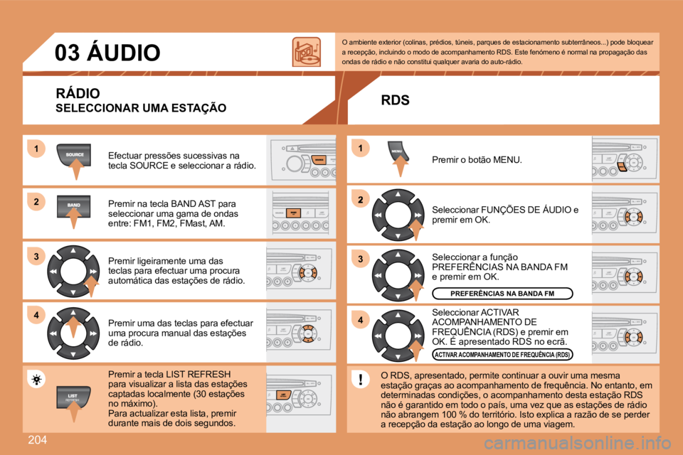 Peugeot 308 2007.5  Manual do proprietário (in Portuguese) 204
11
22
33
44
2
44
33
11
03ÁUDIO
RÁDIO
SELECCIONAR UMA ESTAÇÃO
Efectuar pressões sucessivas na tecla SOURCE e seleccionar a rádio.
Premir na tecla BAND AST para seleccionar uma gama de ondas e