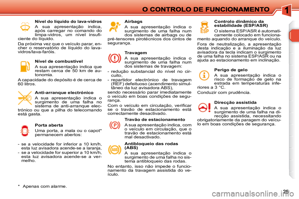 Peugeot 308 2007.5  Manual do proprietário (in Portuguese) Airbags
A  sua  apresentação  indica  o surgimento  de  uma  falha  num dos  sistemas  de  airbags  ou  de pré-tensores pirotécnicos dos cintos de segurança.
Travagem
A  sua  apresentação  indi