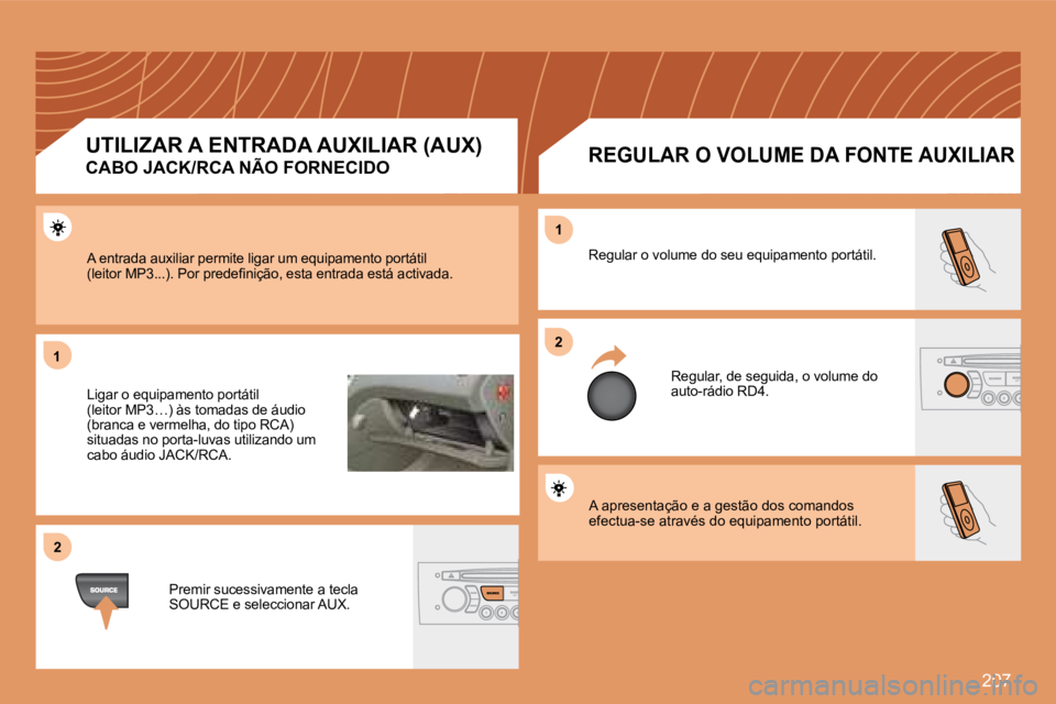 Peugeot 308 2007.5  Manual do proprietário (in Portuguese) 207
11
22
22
11
A apresentação e a gestão dos comandos efectua-se através do equipamento portátil.
Regular o volume do seu equipamento portátil.
Regular, de seguida, o volume do auto-rádio RD4.