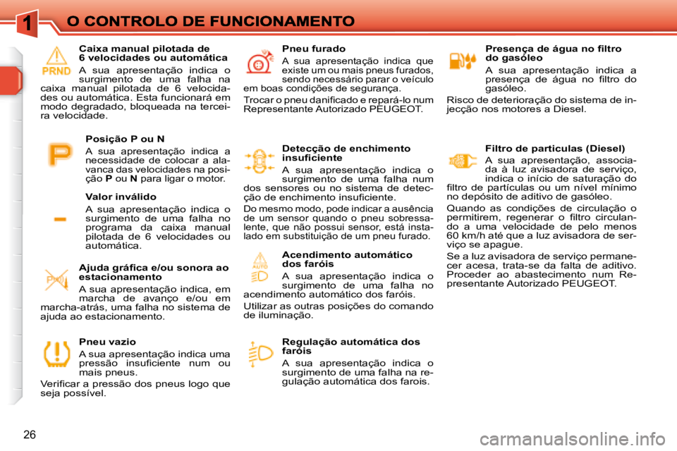 Peugeot 308 2007.5  Manual do proprietário (in Portuguese) 26
�P�r�e�s�e�n�ç�a� �d�e� �á�g�u�a� �n�o� �ﬁ� �l�t�r�o� do gasóleo
A  sua  apresentação  indica  a �p�r�e�s�e�n�ç�a�  �d�e�  �á�g�u�a�  �n�o�  �ﬁ� �l�t�r�o�  �d�o� gasóleo.
Risco de deter