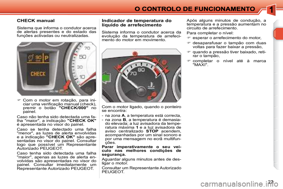 Peugeot 308 2007.5  Manual do proprietário (in Portuguese) 27
Indicador de temperatura do  
líquido de arrefecimento
Sistema  informa  o  condutor  acerca  da evolução  da  temperatura  de  arrefeci-mento do motor em movimento.
Com o motor ligado, quando o