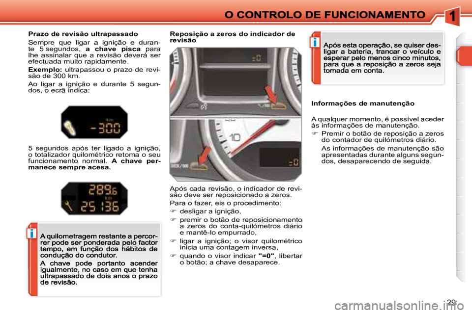 Peugeot 308 2007.5  Manual do proprietário (in Portuguese) i
i
29
Reposição a zeros do indicador de revisão
Após cada revisão, o indicador de revi-são deve ser reposicionado a zeros.
Para o fazer, eis o procedimento:
�  desligar a ignição,
�  pr