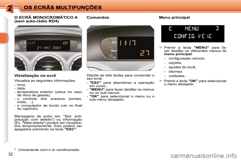 Peugeot 308 2007.5  Manual do proprietário (in Portuguese) 32
Visialização no ecrã
Visualiza as seguintes informações:
-  hora,-  data,-  temperatura  exterior  (pisca  no  caso de risco de geada),-  o  controlo  dos  acessos  (portas, mala, ...),�-�  �o