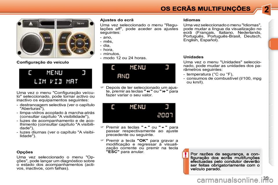 Peugeot 308 2007.5  Manual do proprietário (in Portuguese) !
35
Ajustes do ecrã
Uma  vez  seleccionado  o  menu  "Regu-lações  aff",  pode  aceder  aos  ajustes seguintes:
-  ano,-  mês,-  dia,-  hora,-  minutos,-  modo 12 ou 24 horas.
Idiomas
Uma