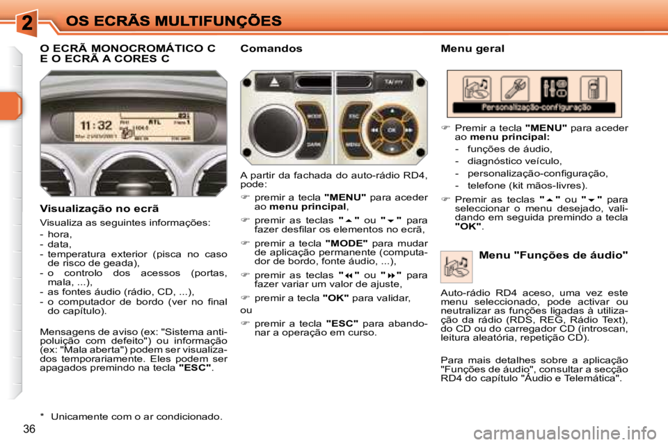 Peugeot 308 2007.5  Manual do proprietário (in Portuguese) 36
O ECRÃ MONOCROMÁTICO C  
E O ECRÃ A CORES C�M�e�n�u� �g�e�r�a�l
Visualização no ecrã
Visualiza as seguintes informações:
-  hora,-  data,-  temperatura  exterior  (pisca  no  caso de risco 