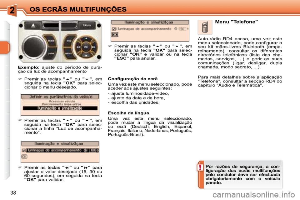 Peugeot 308 2007.5  Manual do proprietário (in Portuguese) !
38
Menu "Telefone"
�C�o�n�ﬁ� �g�u�r�a�ç�ã�o� �d�o� �e�c�r�ã
Uma vez este menu seleccionado, pode aceder aos ajustes seguintes:
-  ajuste luminosidade-vídeo,-  ajuste da data e da hora,