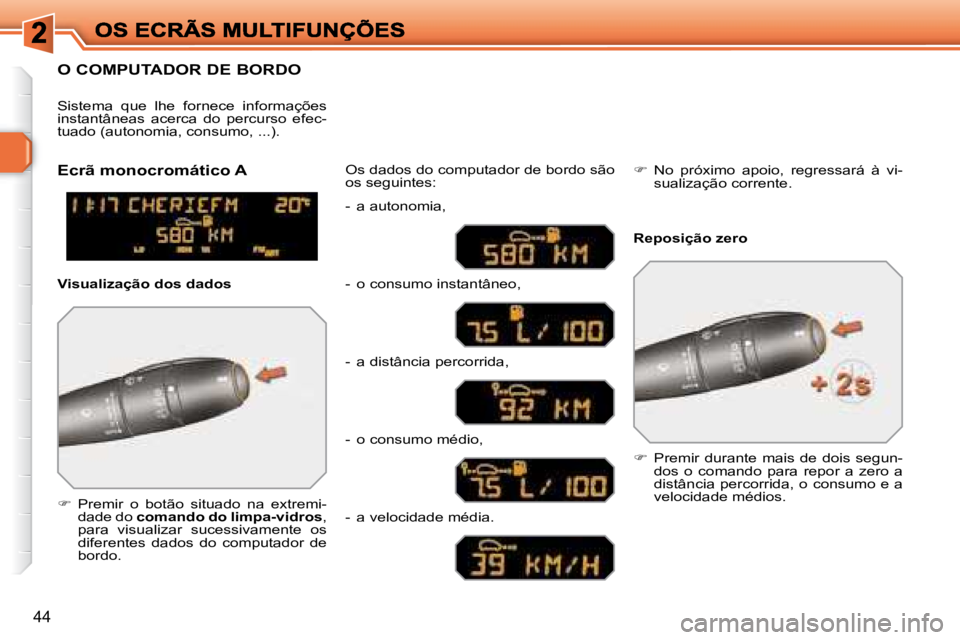 Peugeot 308 2007.5  Manual do proprietário (in Portuguese) 44
O COMPUTADOR DE BORDO
�  Premir  o  botão  situado  na  extremi-dade do �c�o�m�a�n�d�o� �d�o� �l�i�m�p�a�-�v�i�d�r�o�s, para  visualizar  sucessivamente  os diferentes  dados  do  computador  d