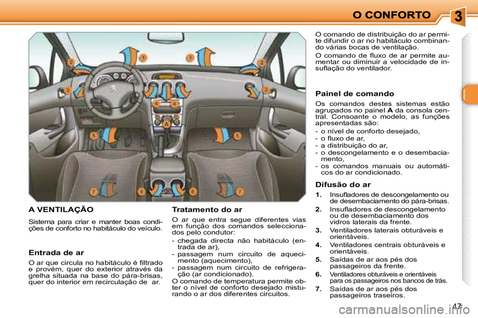 Peugeot 308 2007.5  Manual do proprietário (in Portuguese) 47
A VENTILAÇÃO
Sistema  para  criar  e  manter  boas  condi-ções de conforto no habitáculo do veículo.
Tratamento do ar
O  ar  que  entra  segue  diferentes  vias em  função  dos  comandos  s