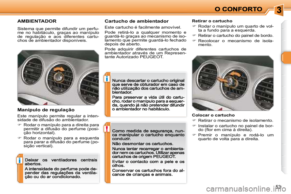 Peugeot 308 2007.5  Manual do proprietário (in Portuguese) !
i
i
53
AMBIENTADOR
Sistema que permite difundir um perfu-me  no  habitáculo,  graças  ao  manípulo de  regulação  e  aos  diferentes  cartu-chos de ambientador disponíveis.
Colocar o cartucho
