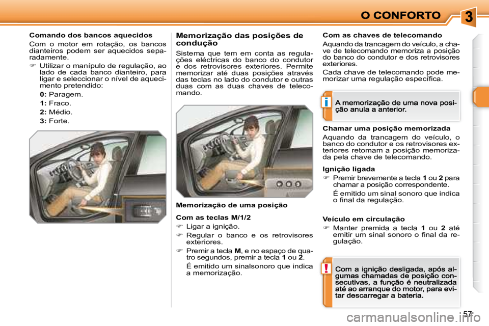 Peugeot 308 2007.5  Manual do proprietário (in Portuguese) i
!
57
Comando dos bancos aquecidos
Com  o  motor  em  rotação,  os  bancos dianteiros  podem  ser  aquecidos  sepa-radamente.
�  Utilizar o manípulo de regulação, ao lado  de  cada  banco  di