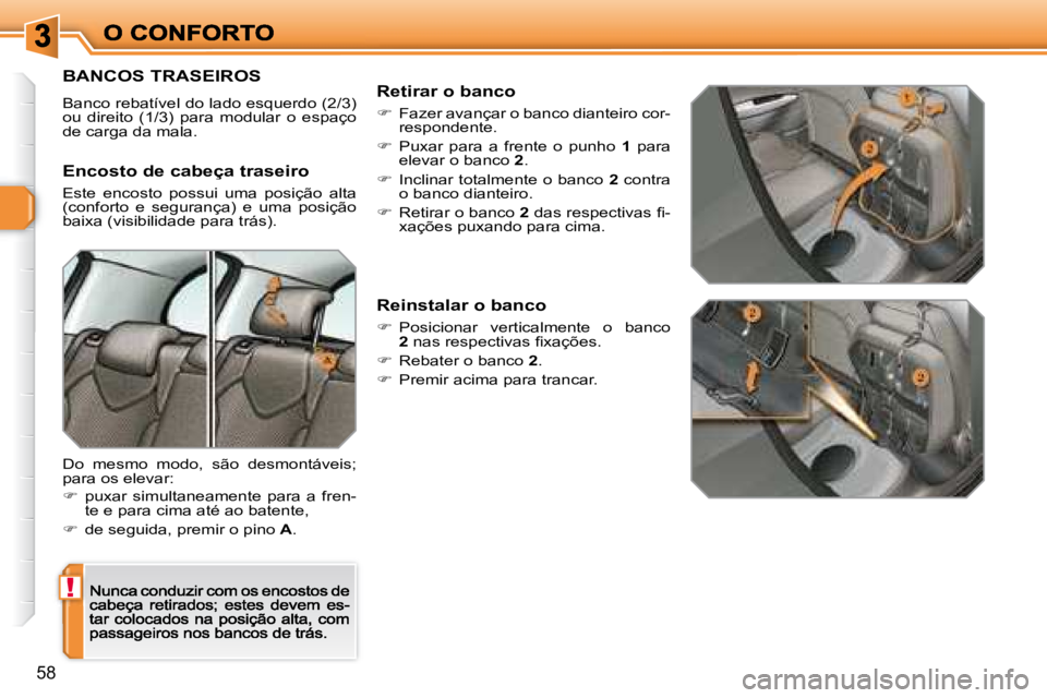 Peugeot 308 2007.5  Manual do proprietário (in Portuguese) !
58
BANCOS TRASEIROS
Banco rebatível do lado esquerdo (2/3) ou  direito  (1/3)  para  modular  o  espaço de carga da mala.
Encosto de cabeça traseiro
Este  encosto  possui  uma  posição  alta (c