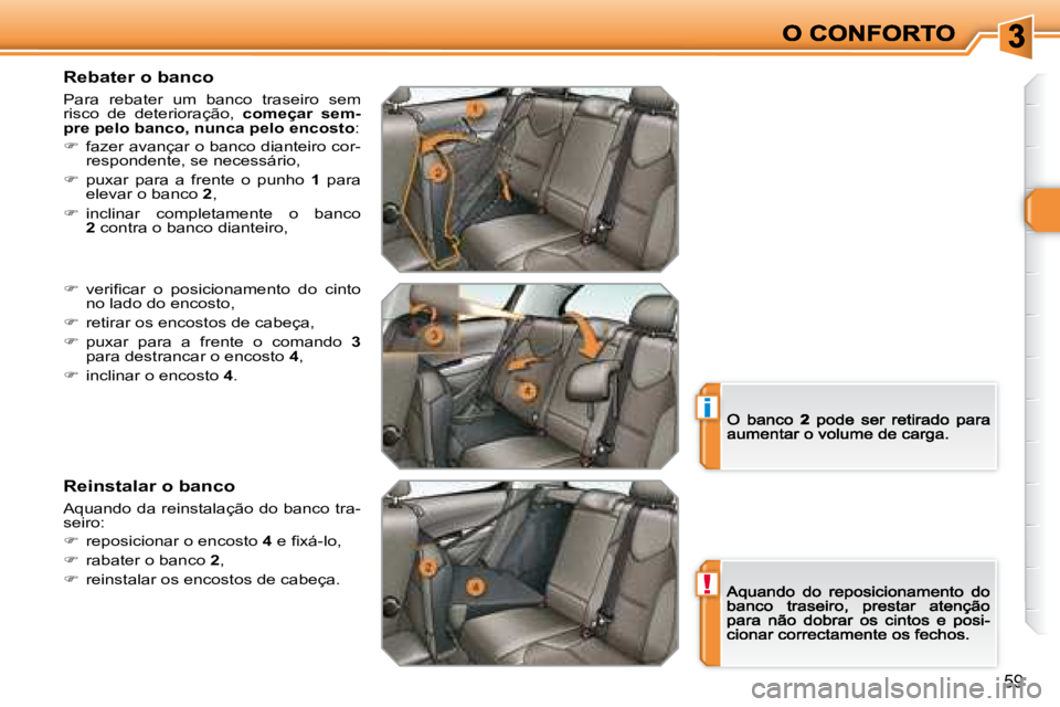 Peugeot 308 2007.5  Manual do proprietário (in Portuguese) !
i
59
Rebater o banco
Para  rebater  um  banco  traseiro  semrisco  de  deterioração, começar  sem-pre pelo banco, nunca pelo encosto:
�  fazer avançar o banco dianteiro cor-respondente, se ne