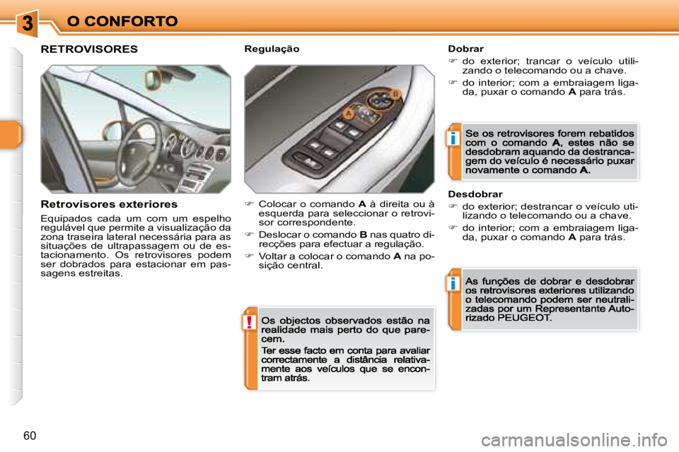Peugeot 308 2007.5  Manual do proprietário (in Portuguese) !
i
i
60
RETROVISORES
Retrovisores exteriores
Equipados  cada  um  com  um  espelho regulável que permite a visualização da zona traseira lateral necessária para as situações  de  ultrapassagem 
