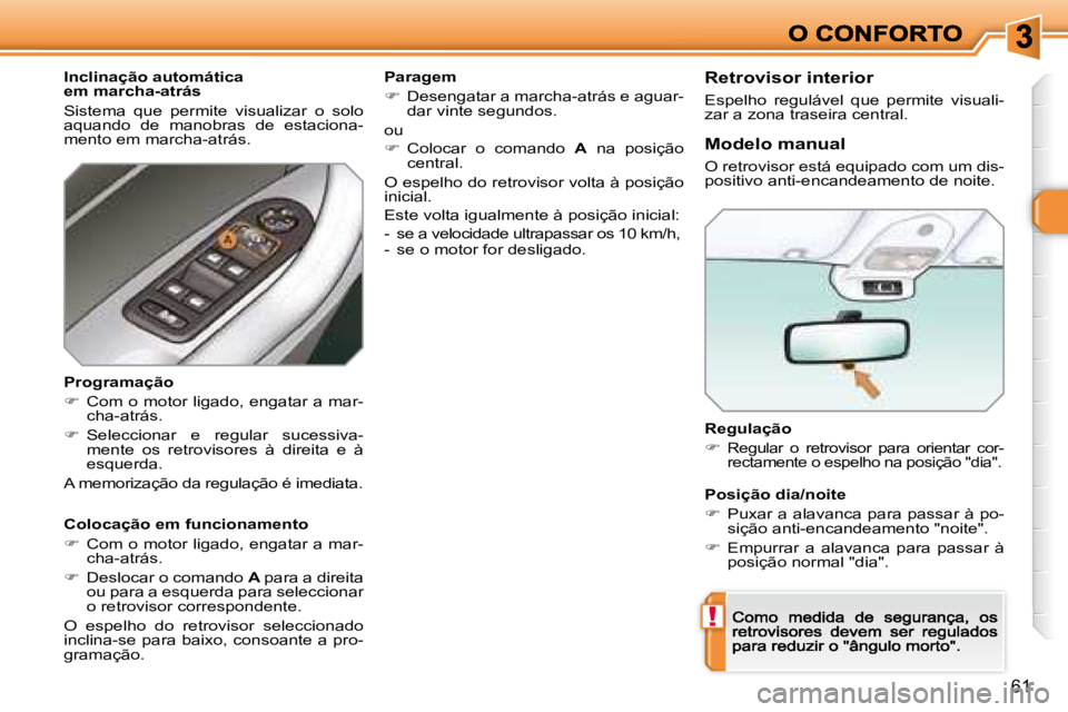 Peugeot 308 2007.5  Manual do proprietário (in Portuguese) !
61
Regulação
�Regular  o  retrovisor  para  orientar  cor-rectamente o espelho na posição "dia".
Modelo manual
O retrovisor está equipado com um dis-positivo anti-encandeamento de no