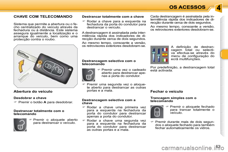 Peugeot 308 2007.5  Manual do proprietário (in Portuguese) 63
Fechar o veículo
Trancagem simples com o telecomando
�  Premir  o  aloquete  fechado para  trancar  totalmente  o veículo.
�  Premir  uma  vez  o  cadeado aberto para destrancar ape-nas a p