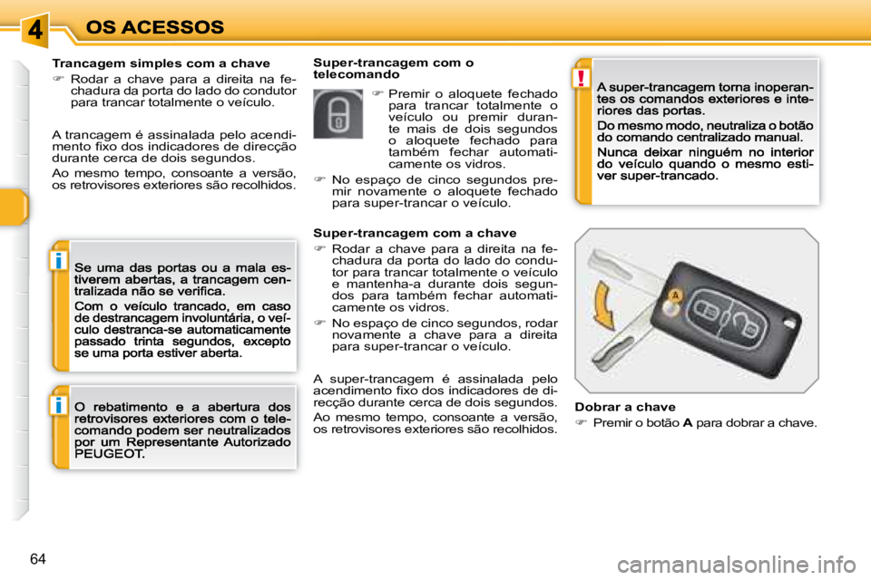 Peugeot 308 2007.5  Manual do proprietário (in Portuguese) !
i
i
64
Super-trancagem com o telecomandoTrancagem simples com a chave
�  Rodar  a  chave  para  a  direita  na  fe-chadura da porta do lado do condutor para trancar totalmente o veículo.
A tranc
