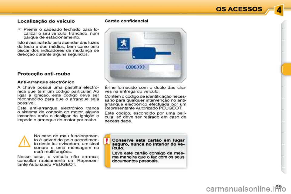 Peugeot 308 2007.5  Manual do proprietário (in Portuguese) !
65
Localização do veículo�C�a�r�t�ã�o� �c�o�n�ﬁ� �d�e�n�c�i�a�l
�  Premir  o  cadeado  fechado  para  lo-calizar o seu veículo, trancado, num parque de estacionamento.
Isto é assinalado p
