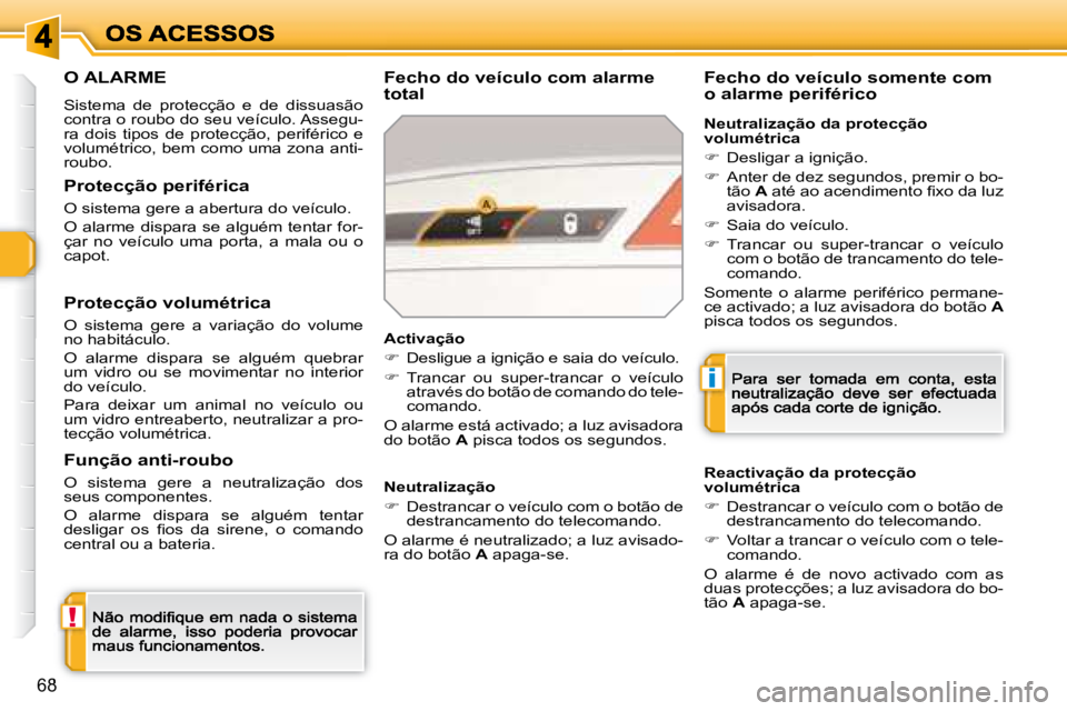 Peugeot 308 2007.5  Manual do proprietário (in Portuguese) !
i
68
O ALARME
Sistema  de  protecção  e  de  dissuasão contra o roubo do seu veículo. Assegu-ra  dois  tipos  de  protecção,  periférico  e volumétrico, bem como uma zona anti-roubo.
Fecho d