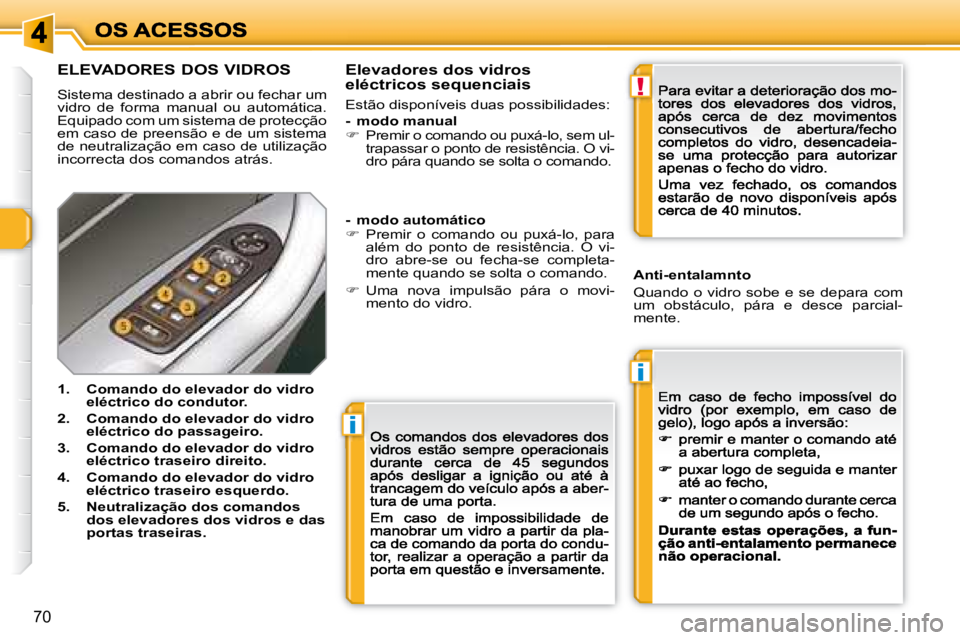 Peugeot 308 2007.5  Manual do proprietário (in Portuguese) i
i
!
70
ELEVADORES DOS VIDROS
Sistema destinado a abrir ou fechar um vidro  de  forma  manual  ou  automática. Equipado com um sistema de protecção em caso de preensão e de um sistema de neutrali