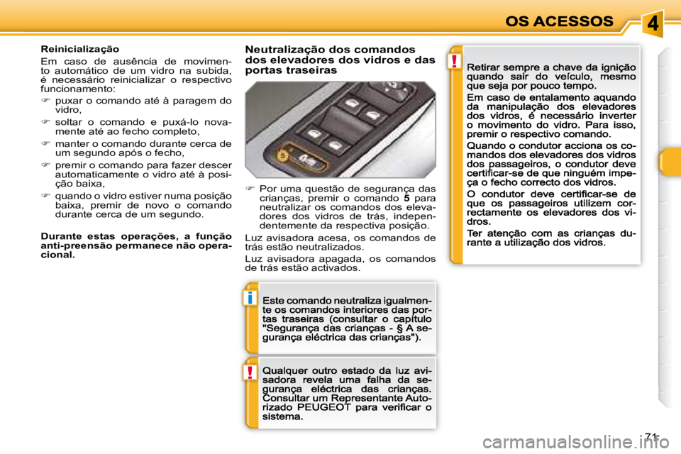 Peugeot 308 2007.5  Manual do proprietário (in Portuguese) !
i
!
71
Reinicialização
Em  caso  de  ausência  de  movimen-to  automático  de  um  vidro  na  subida, é  necessário  reinicializar  o  respectivo funcionamento:
��  �p�u�x�a�r� �o� �c�o�m�a