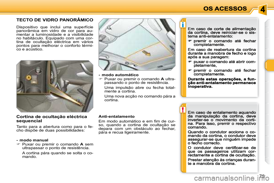 Peugeot 308 2007.5  Manual do proprietário (in Portuguese) !
i
75
TECTO DE VIDRO PANORÂMICO
Dispositivo  que  inclui  uma  superfície panorâmica  em  vidro  de  cor  para  au-mentar  a  luminosidade  e  a  visibilidade no  habitáculo.  Equipado  com  uma 