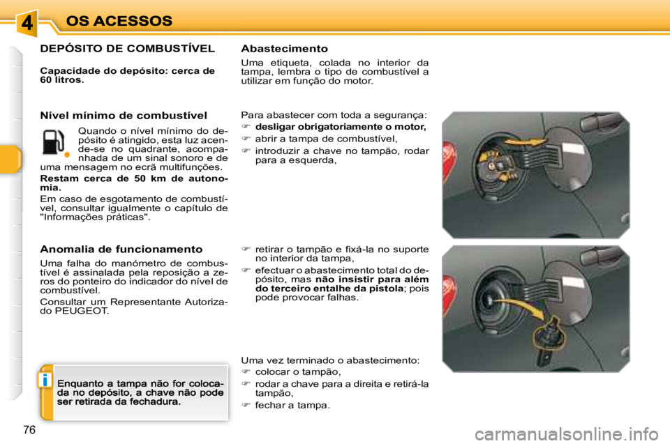 Peugeot 308 2007.5  Manual do proprietário (in Portuguese) i
76
DEPÓSITO DE COMBUSTÍVEL
Capacidade do depósito: cerca de 60 litros.
Para abastecer com toda a segurança:
�desligar obrigatoriamente o motor,
�  abrir a tampa de combustível,
�  intr