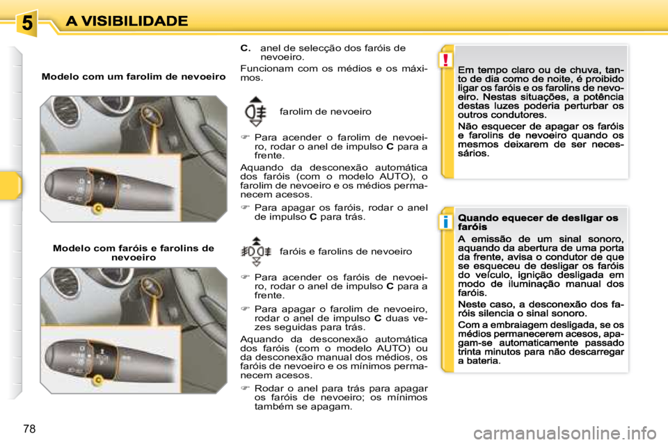 Peugeot 308 2007.5  Manual do proprietário (in Portuguese) !
i
78
Modelo com um farolim de nevoeiro
farolim de nevoeiro
�  Para  acender  o  farolim  de  nevoei-ro, rodar o anel de impulso C para a frente.
�A�q�u�a�n�d�o�  �d�a�  �d�e�s�c�o�n�e�x�ã�o�  �a