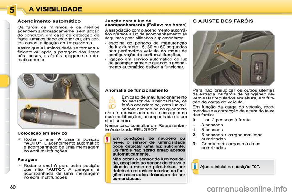 Peugeot 308 2007.5  Manual do proprietário (in Portuguese) !
i
80
Junção com a luz de acompanhamento (Follow me home)
A associação com o acendimento automá-tico oferece à luz de acompanhamento as seguintes possibilidades suplementares:
-  escolha  do  p