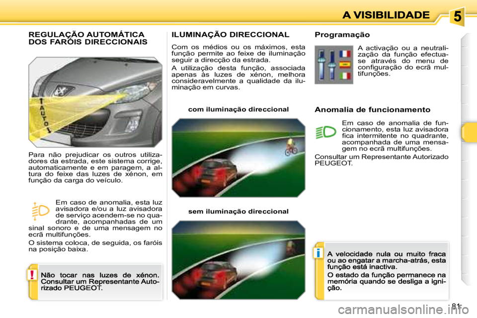 Peugeot 308 2007.5  Manual do proprietário (in Portuguese) !
i
81
ILUMINAÇÃO DIRECCIONAL
�C�o�m�  �o�s�  �m�é�d�i�o�s�  �o�u�  �o�s�  �m�á�x�i�m�o�s�,�  �e�s�t�a� �f�u�n�ç�ã�o�  �p�e�r�m�i�t�e�  �a�o�  �f�e�i�x�e�  �d�e�  �i�l�u�m�i�n�a�ç�ã�o� seguir 