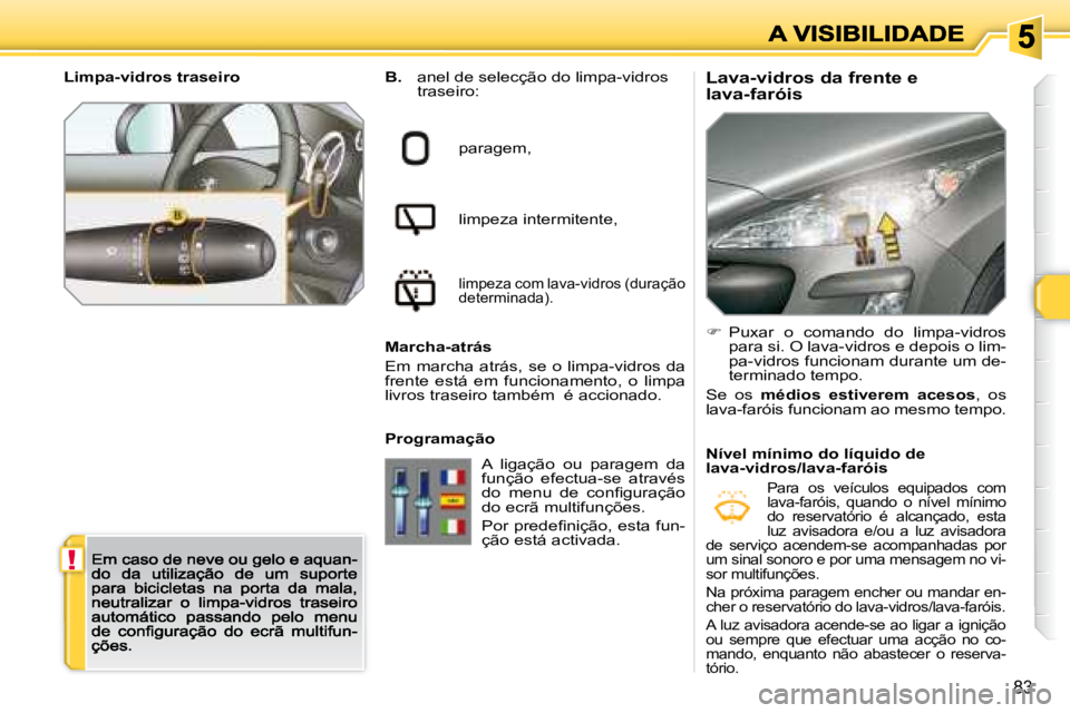 Peugeot 308 2007.5  Manual do proprietário (in Portuguese) !
83
Lava-vidros da frente e lava-faróisB. anel de selecção do limpa-vidros traseiro:
paragem,
limpeza intermitente,
limpeza com lava-vidros (duração determinada).
Marcha-atrás
Em  marcha  atrá