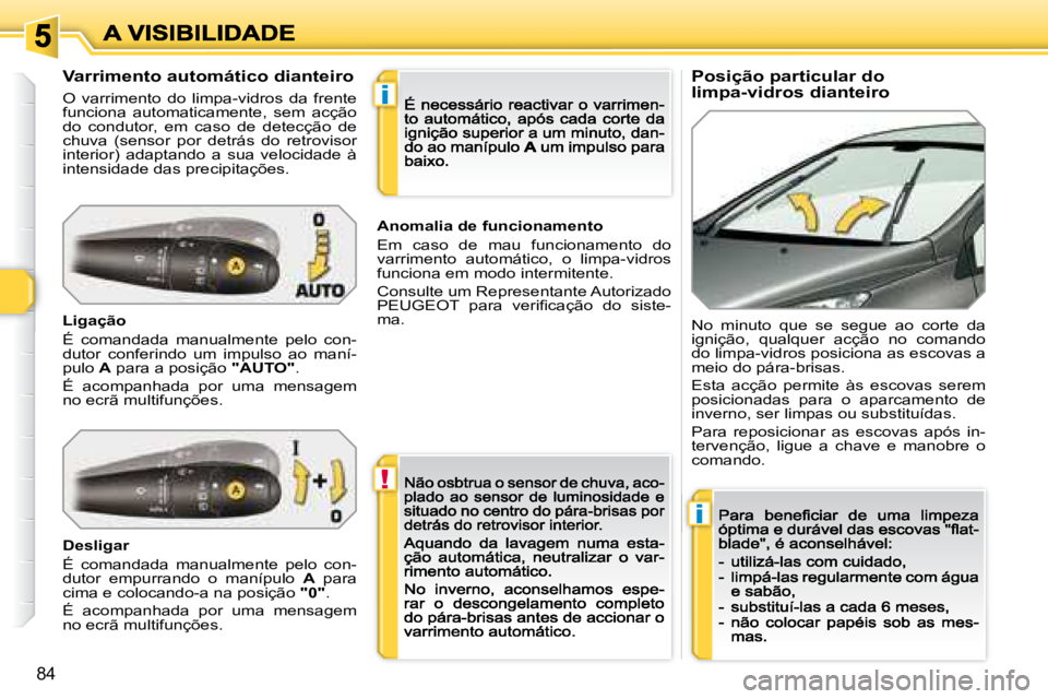 Peugeot 308 2007.5  Manual do proprietário (in Portuguese) !
i
i
84
Posição particular do limpa-vidros dianteiroVarrimento automático dianteiro
O  varrimento  do  limpa-vidros  da  frente funciona  automaticamente,  sem  acção do  condutor,  em  caso  de