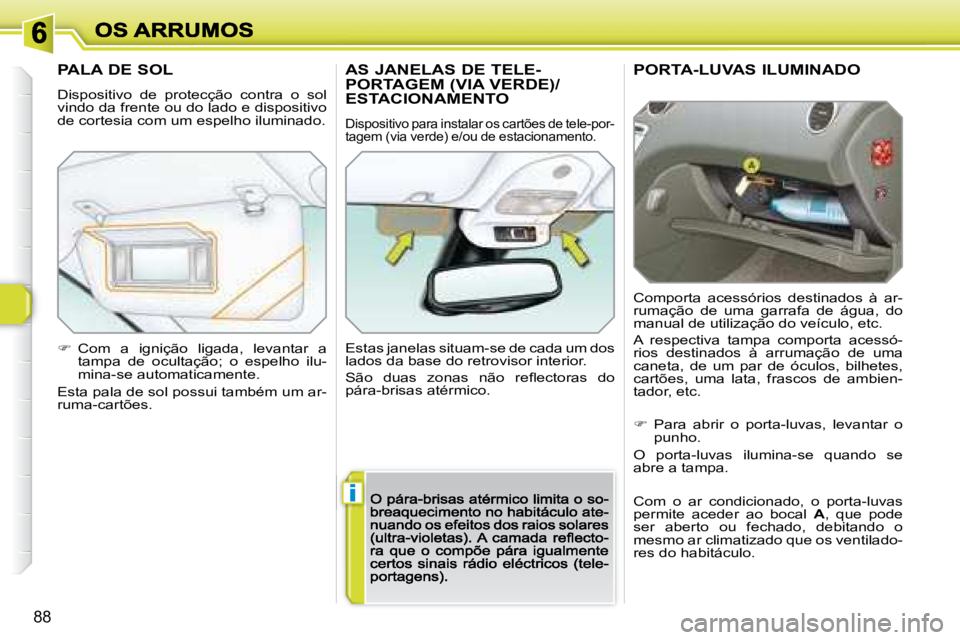 Peugeot 308 2007.5  Manual do proprietário (in Portuguese) i
88
PORTA-LUVAS ILUMINADO
Comporta  acessórios  destinados  à  ar-rumação  de  uma  garrafa  de  água,  do manual de utilização do veículo, etc.
A  respectiva  tampa  comporta  acessó-rios  