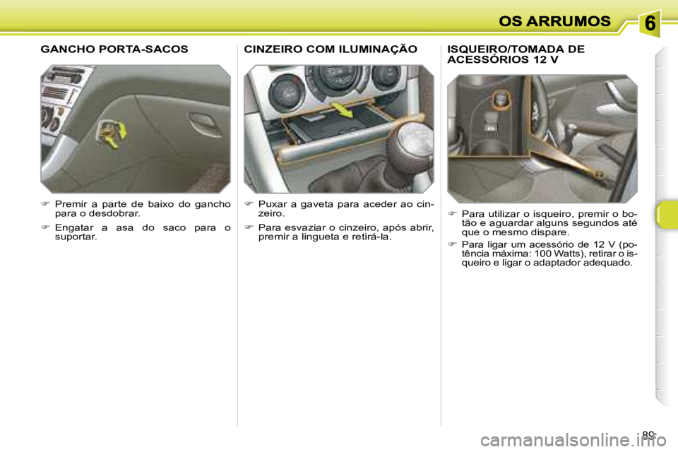 Peugeot 308 2007.5  Manual do proprietário (in Portuguese) 89
ISQUEIRO/TOMADA DE  
ACESSÓRIOS 12 V
�  Para utilizar o isqueiro, premir o bo-tão e aguardar alguns segundos até que o mesmo dispare.
�Para  ligar  um  acessório  de  12  V  (po-�t�ê�n�c