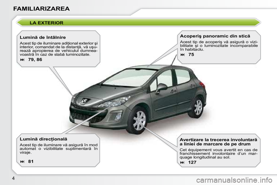 Peugeot 308 2007.5  Manualul de utilizare (in Romanian) �4
FAMILIARIZAREA
LA EXTERIOR
�L�u�m�i�n � �d�e� �î�n�t�â�l�n�i�r�e 
�A�c�e�s�t� �t�i�p� �d�e� �i�l�u�m�i�n�a�r�e� �a�d�i=�i�o�n�a�l� �e�x�t�e�r�i�o�r� �ş�i�  
�i�n�t�e�r�i�o�r�,� �c�o�m�a�n�d�a�