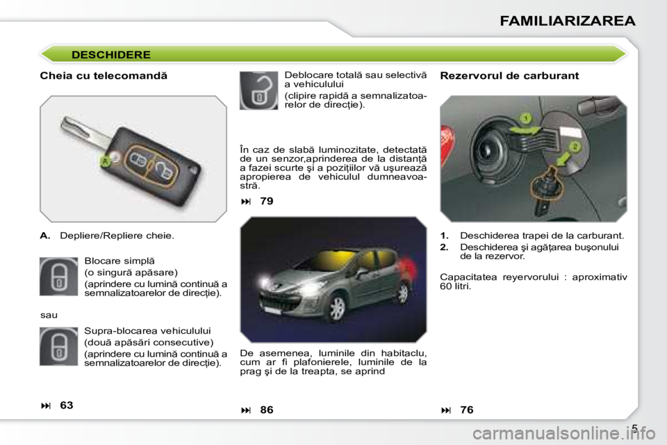 Peugeot 308 2007.5  Manualul de utilizare (in Romanian) �5
FAMILIARIZAREA
DESCHIDERE
�C�h�e�i�a� �c�u� �t�e�l�e�c�o�m�a�n�d  
A.�  �D�e�p�l�i�e�r�e�/�R�e�p�l�i�e�r�e� �c�h�e�i�e�.
�B�l�o�c�a�r�e� �s�i�m�p�l  
�(�o� �s�i�n�g�u�r � �a�p �s�a�r�e�)
�(�a�p
