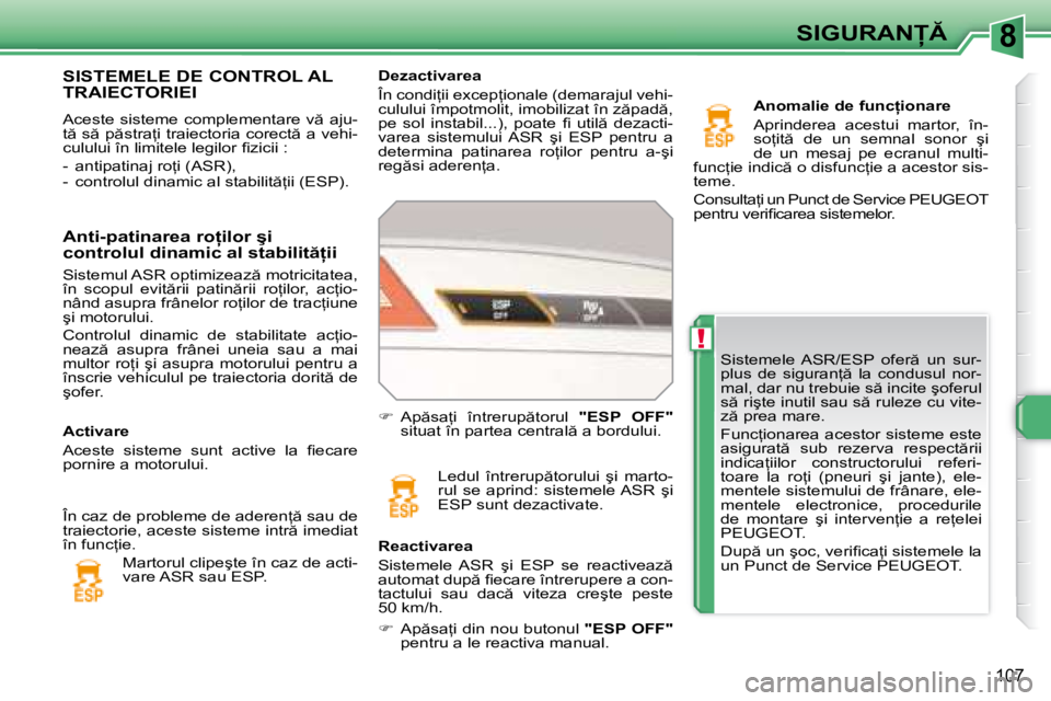 Peugeot 308 2007.5  Manualul de utilizare (in Romanian) 8
!
107
�S�I�G�U�R�A�N
�S�i�s�t�e�m�e�l�e�  �A�S�R�/�E�S�P�  �o�f�e�r �  �u�n�  �s�u�r�- 
�p�l�u�s�  �d�e�  �s�i�g�u�r�a�n= �  �l�a�  �c�o�n�d�u�s�u�l�  �n�o�r�-
�m�a�l�,� �d�a�r� �n�u� �t�r�e�