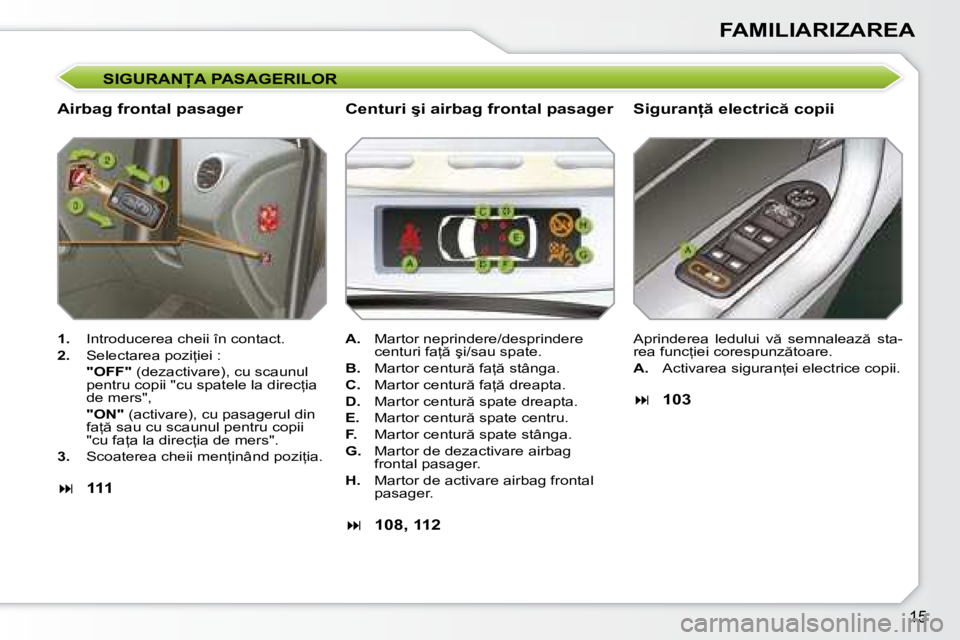 Peugeot 308 2007.5  Manualul de utilizare (in Romanian) �1�5
FAMILIARIZAREA
�S�I�G�U�R�A�N�A� �P�A�S�A�G�E�R�I�L�O�R
�A�i�r�b�a�g� �f�r�o�n�t�a�l� �p�a�s�a�g�e�r�S�i�g�u�r�a�n= � �e�l�e�c�t�r�i�c � �c�o�p�i�i
1. �  �I�n�t�r�o�d�u�c�e�r�e�a� �c�h�e�i�i